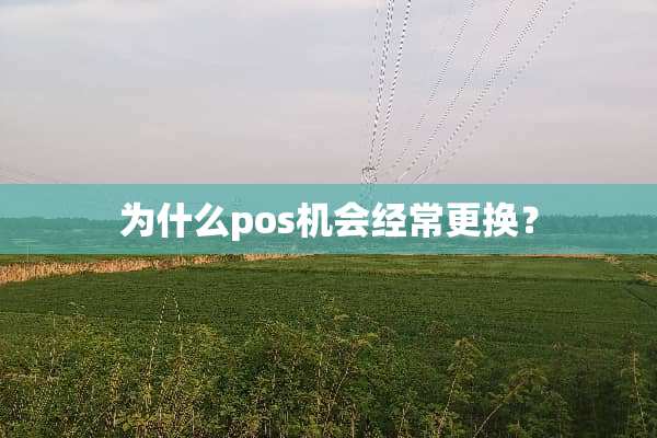 为什么pos机会经常更换？