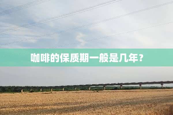 咖啡的保质期一般是几年？