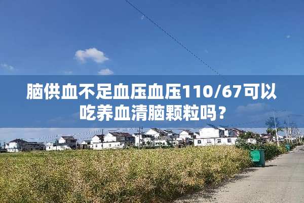 脑供血不足血压血压110/67可以吃养血清脑颗粒吗？