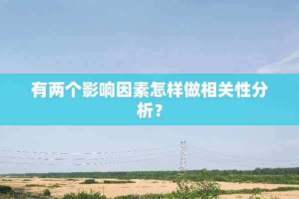 有两个影响因素怎样做相关性分析？