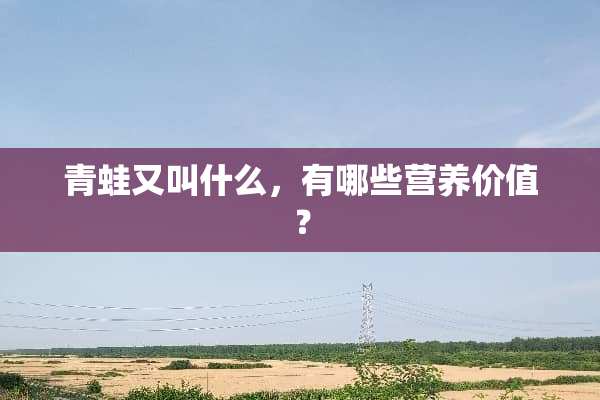 青蛙又叫什么，有哪些营养价值？