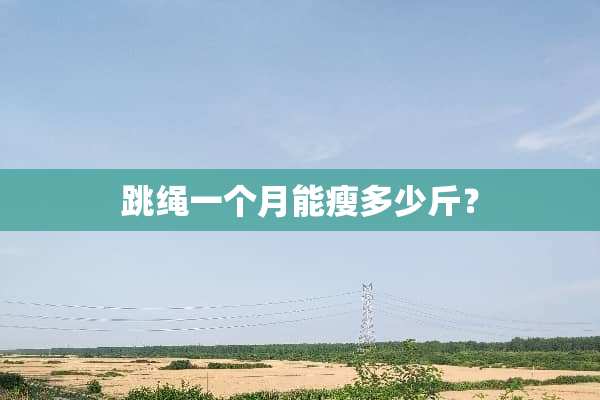 跳绳一个月能瘦多少斤？