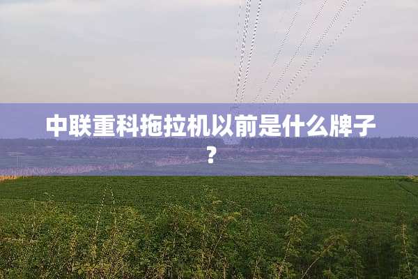 中联重科拖拉机以前是什么牌子？