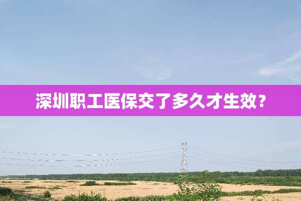 深圳职工医保交了多久才生效？