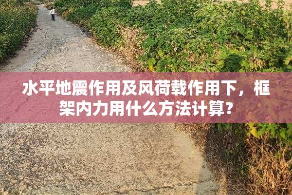 水平地震作用及风荷载作用下，框架内力用什么方法计算？