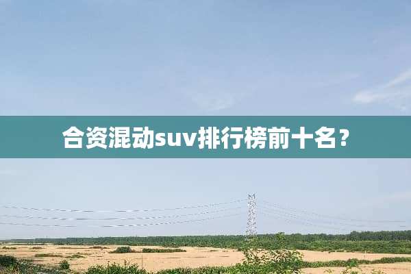 合资混动suv排行榜前十名？