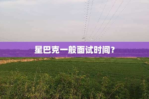 星巴克一般面试时间？