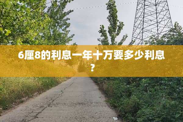 6厘8的利息一年十万要多少利息？