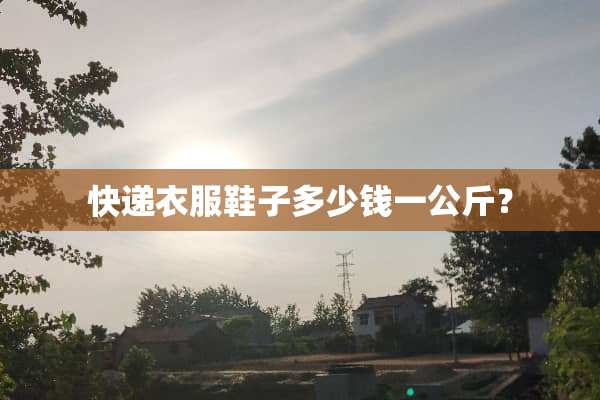 快递衣服鞋子多少钱一公斤？