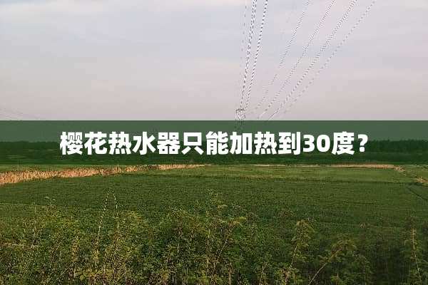 樱花热水器只能加热到30度？