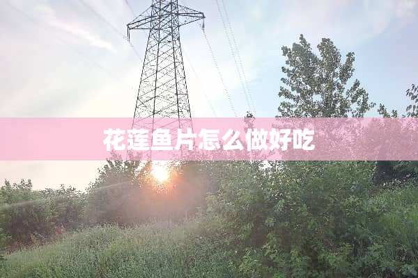 花莲鱼片怎么做好吃