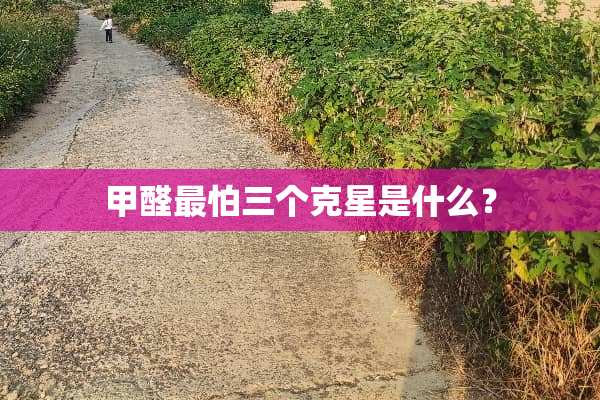 甲醛最怕三个克星是什么？