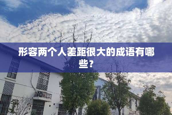 形容两个人差距很大的成语有哪些？