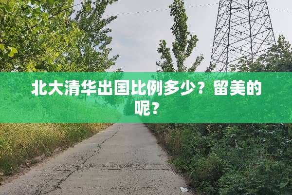 北大清华出国比例多少？留美的呢？