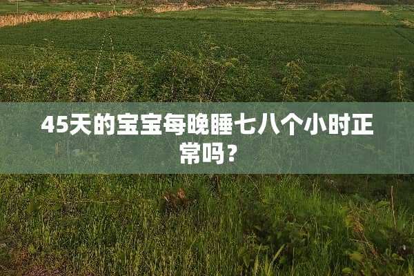 45天的宝宝每晚睡七八个小时正常吗？