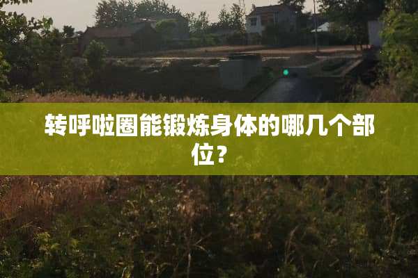 转呼啦圈能锻炼身体的哪几个部位？