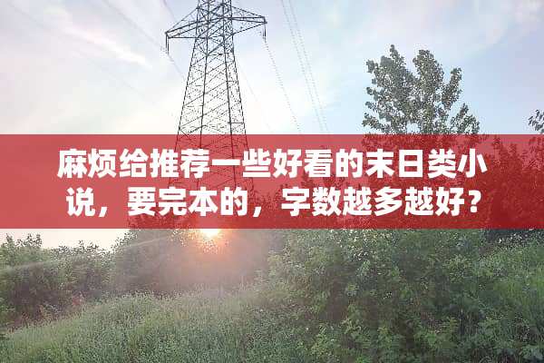 麻烦给推荐一些好看的末日类小说，要完本的，字数越多越好？