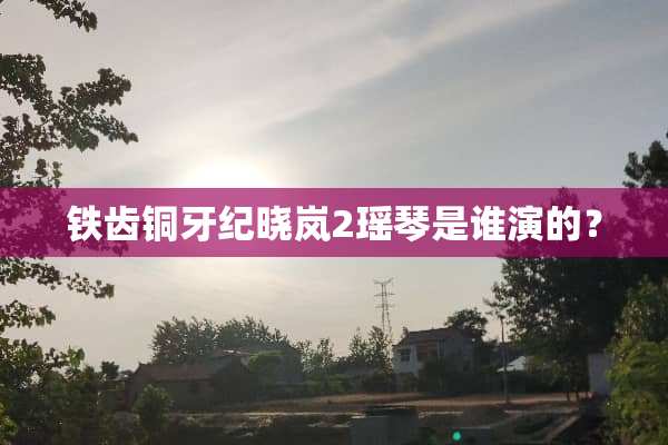 铁齿铜牙纪晓岚2瑶琴是谁演的？