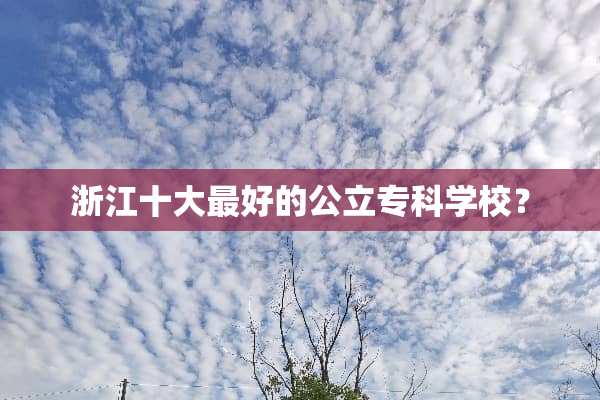 浙江十大最好的公立专科学校？