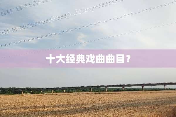 十大经典戏曲曲目？