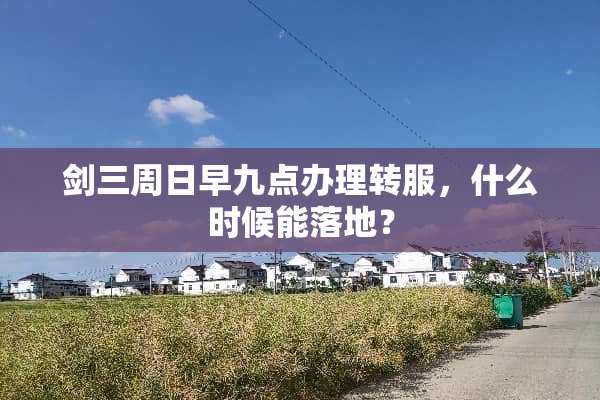 剑三周日早九点办理转服，什么时候能落地？