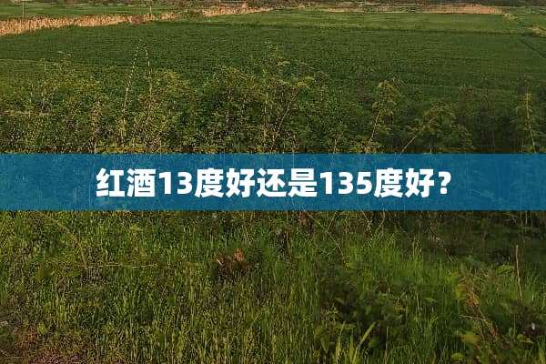 红酒13度好还是135度好？