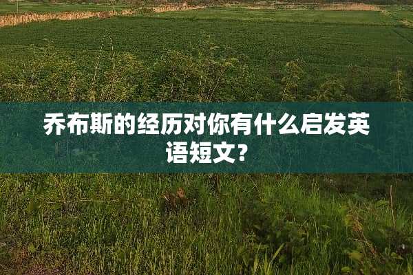 乔布斯的经历对你有什么启发英语短文？