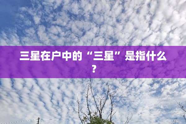 三星在户中的“三星”是指什么？