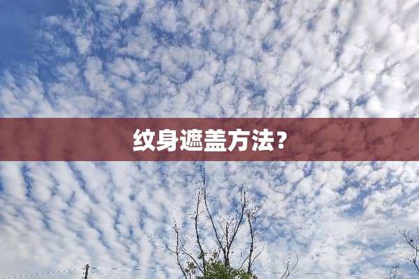 纹身遮盖方法？