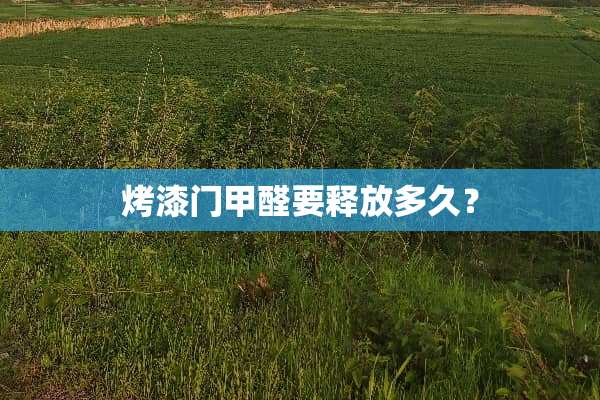 烤漆门甲醛要释放多久？