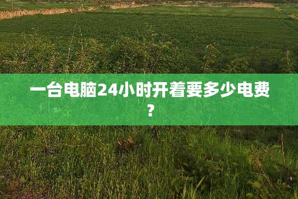 一台电脑24小时开着要多少电费？