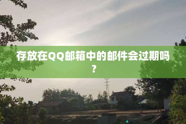 存放在QQ邮箱中的邮件会过期吗？