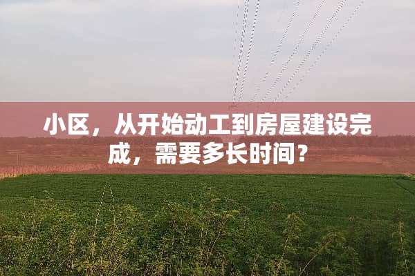 小区，从开始动工到房屋建设完成，需要多长时间？
