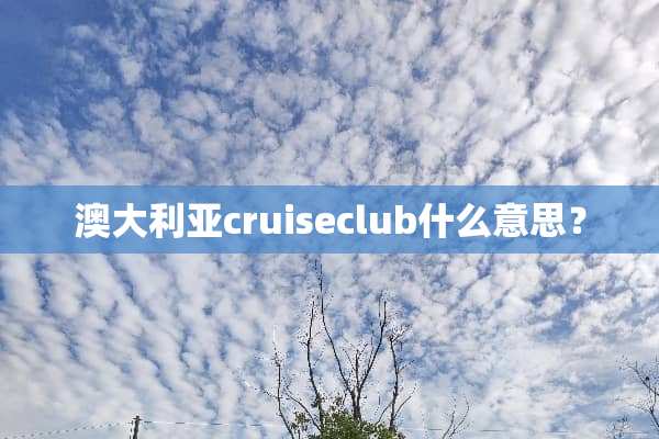 澳大利亚cruiseclub什么意思？