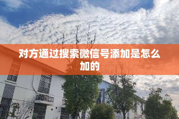 对方通过搜索微信号添加是怎么加的