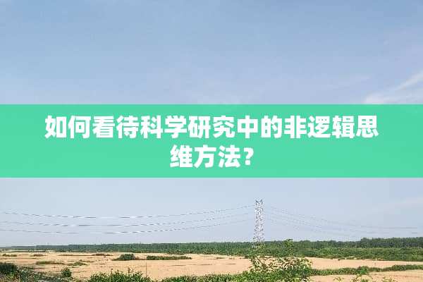 如何看待科学研究中的非逻辑思维方法？