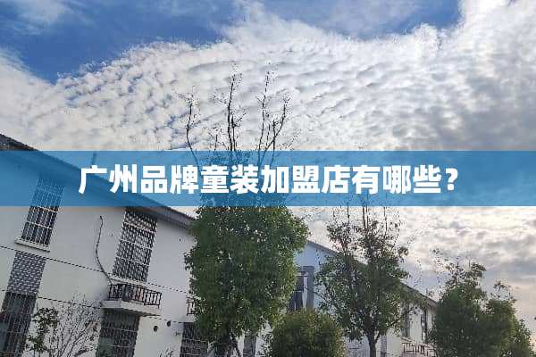 广州品牌童装加盟店有哪些？