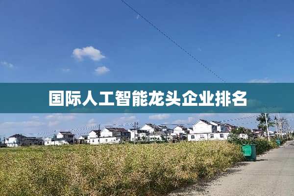 国际人工智能龙头企业排名