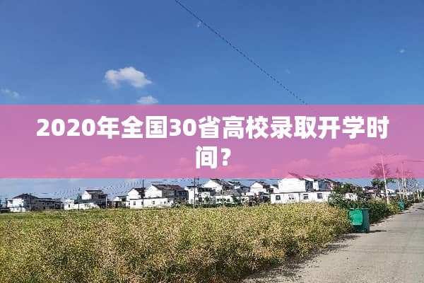 2020年全国30省高校录取开学时间？