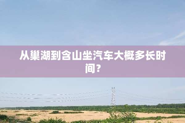 从巢湖到含山坐汽车大概多长时间？