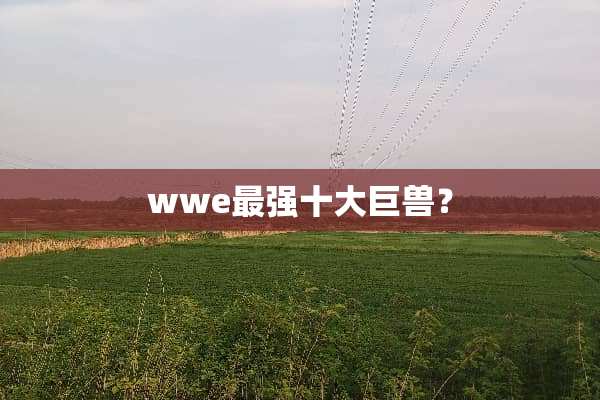 wwe最强十大巨兽？