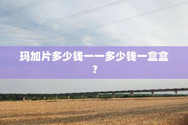 玛加片多少钱一一多少钱一盒盒？