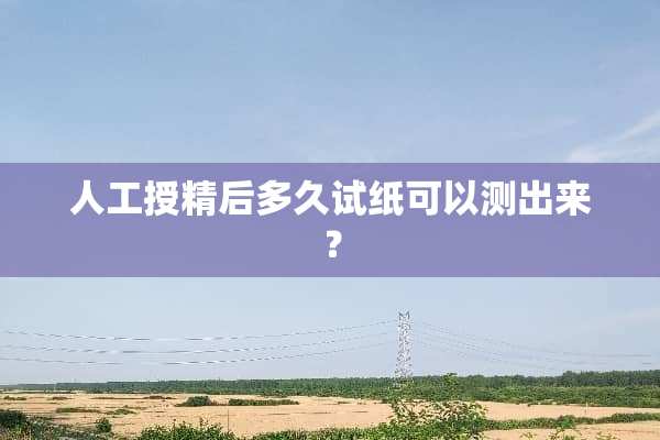 人工授精后多久试纸可以测出来？