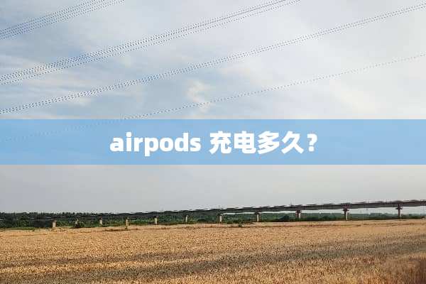 airpods 充电多久？