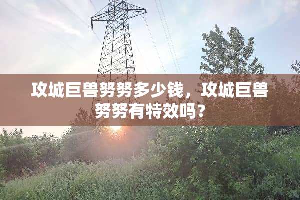 攻城巨兽努努多少钱，攻城巨兽努努有特效吗？