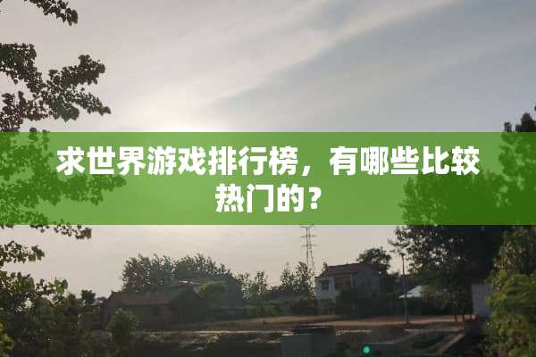 求世界游戏排行榜，有哪些比较热门的？