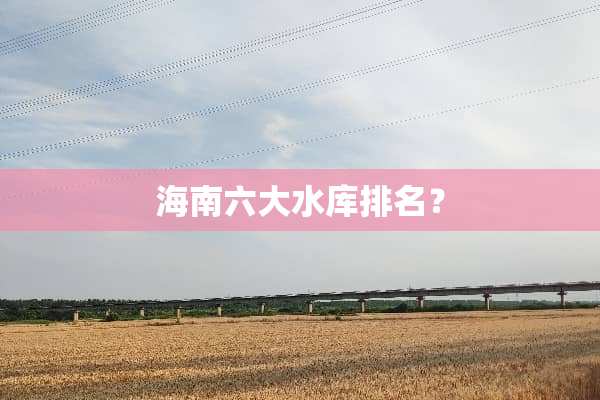 海南六大水库排名？
