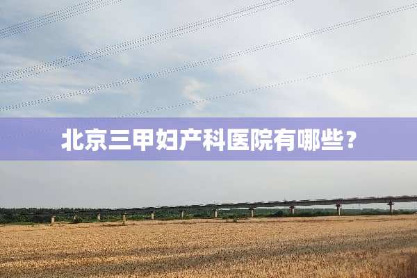 北京三甲妇产科医院有哪些？