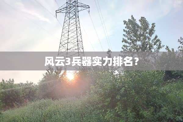风云3兵器实力排名？
