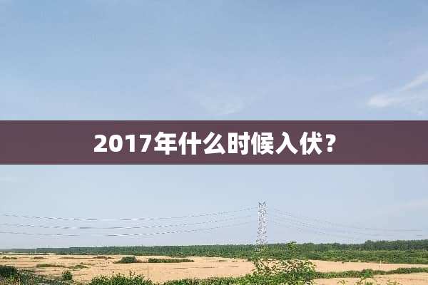 2017年什么时候入伏？